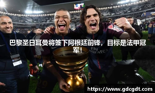 巴黎圣日耳曼将签下阿根廷前锋，目标是法甲冠军！