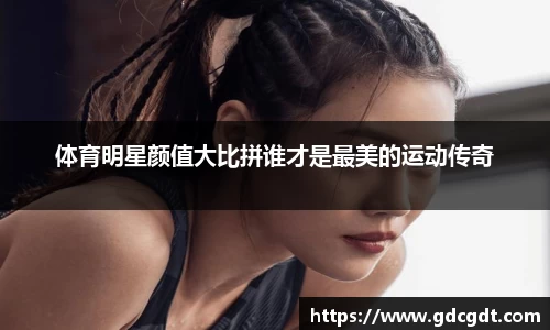体育明星颜值大比拼谁才是最美的运动传奇