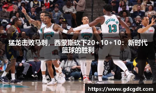 猛龙击败马刺，西蒙斯砍下20+10+10：新时代篮球的胜利