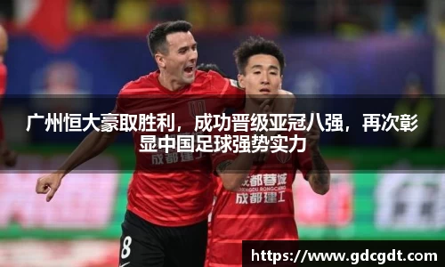 广州恒大豪取胜利，成功晋级亚冠八强，再次彰显中国足球强势实力