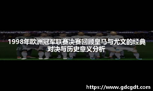 1998年欧洲冠军联赛决赛回顾皇马与尤文的经典对决与历史意义分析