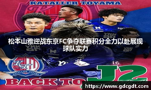 松本山雅迎战东京FC争夺联赛积分全力以赴展现球队实力