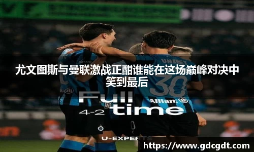 尤文图斯与曼联激战正酣谁能在这场巅峰对决中笑到最后