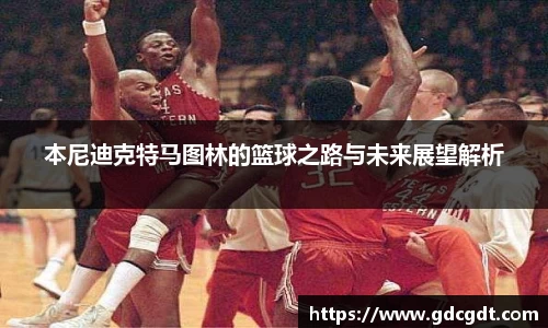 本尼迪克特马图林的篮球之路与未来展望解析