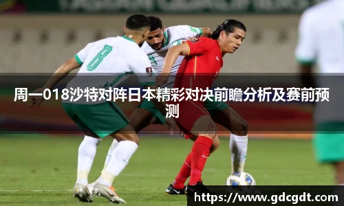 周一018沙特对阵日本精彩对决前瞻分析及赛前预测