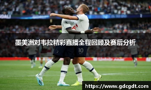 墨美洲对韦拉精彩直播全程回顾及赛后分析