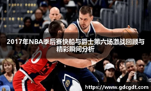 2017年NBA季后赛快船与爵士第六场激战回顾与精彩瞬间分析